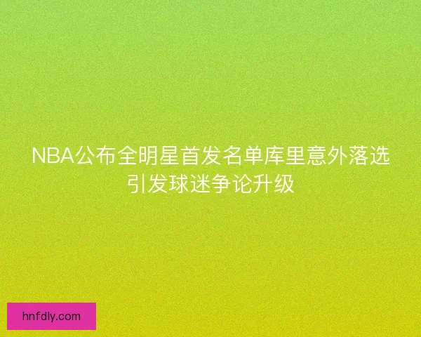 NBA公布全明星首发名单库里意外落选引发球迷争论升级