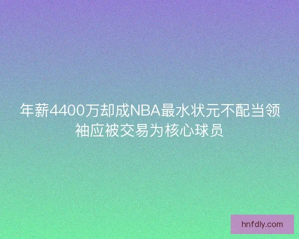 年薪4400万却成NBA最水状元不配当领袖应被交易为核心球员